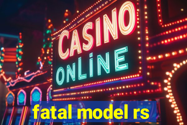 fatal model rs